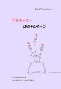 Нежно-денежно. Книга о деньгах и душевном спокойствии - Примаченко Ольга