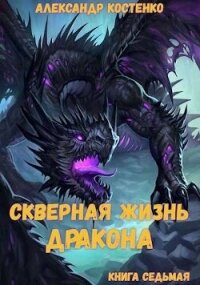 Скверная жизнь дракона. Книга седьмая (СИ) - Костенко Александр