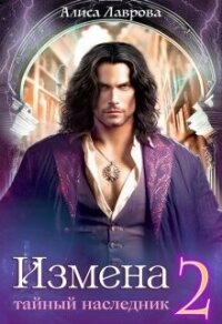 Измена. Тайный наследник. Том 2 (СИ) - Лаврова Алиса