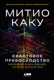 Читать книгу Квантовое превосходство: Революция в вычислениях, которая изменит всё, автор Каку Митио Квантовое превосходство: Революция в вычислениях, которая изменит всё - Каку Митио