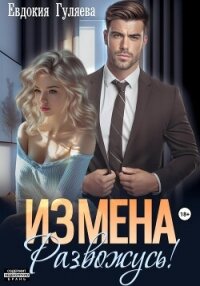 ИЗМЕНА. Развожусь! - Гуляева Евдокия