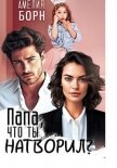 Читать книгу Папа, что ты натворил?, автор Амелия Борн Папа, что ты натворил? - Амелия Борн