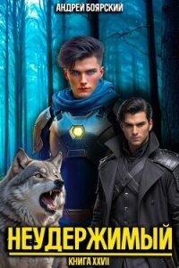 Неудержимый. Книга XXVII (СИ) - Боярский Андрей