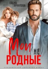 Мои (не) родные - Архипова Елена