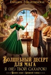 Волшебный десерт для мага. Я (не) твой сахарок! (СИ) - Рождественская Елизавета