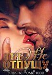 Я тебя не отпущу - Ульяна Романова