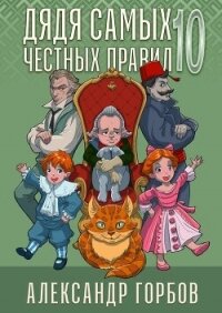 Дядя самых честных правил 10 (СИ) - Горбов Александр Михайлович