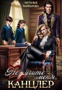 Не учите меня, канцлер! (СИ) - Варварова Наталья