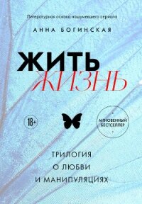 Жить жизнь. Трилогия о любви и манипуляциях (СИ) - Богинская Анна