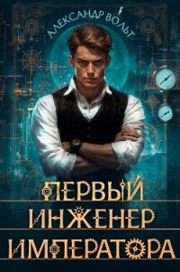 Первый инженер императора – I (СИ) - Вольт Александр