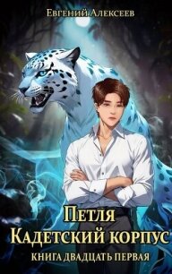 Петля, Кадетский корпус. Книга двадцать первая (СИ) - Алексеев Евгений Артемович