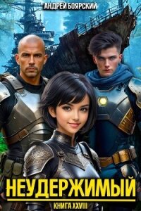 Неудержимый. Книга XXVIII (СИ) - Боярский Андрей