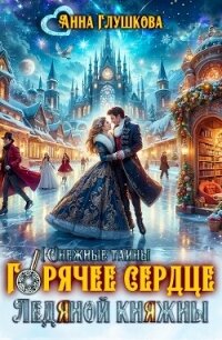 Горячее сердце Ледяной Княжны (СИ) - Глушкова Анна