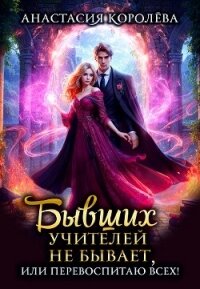 Бывших учителей не бывает, или Перевоспитаю всех! (СИ) - Королева Анастасия Юрьевна