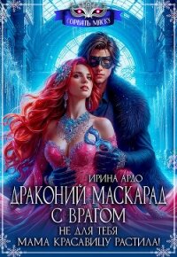 Драконий маскарад с врагом. Не для тебя мама красавицу растила! (СИ) - Ардо Ирина
