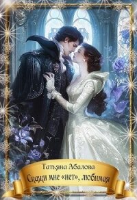 Скажи мне «нет», любимая (СИ) - Абалова Татьяна