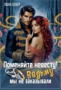 Поменяйте невесту! или Ведьму мы не заказывали (СИ) - Север Лана