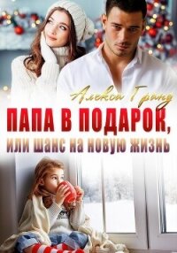 Папа в подарок, или Шанс на новую жизнь - Гранд Алекса