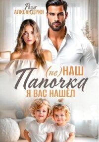 (Не) наш папочка. Я вас нашел - Александрия Роза