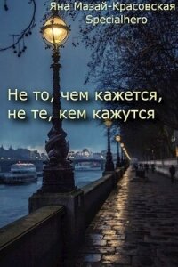 Не то, чем кажется, не те, кем кажутся (СИ) - "Specialhero"