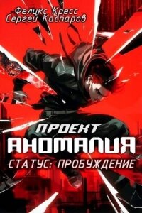 Проект Аномалия. СТАТУС: Пробуждение (СИ) - Кресс Феликс