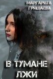 Читать книгу В тумане лжи (СИ), автор Гришаева Маргарита Александровна В тумане лжи (СИ) - Гришаева Маргарита Александровна