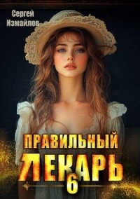 Правильный лекарь. Том 6 (СИ) - Измайлов Сергей