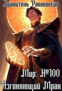 Мир №100: Изгоняющий Мрак (СИ) - "Хранитель Равновесия"