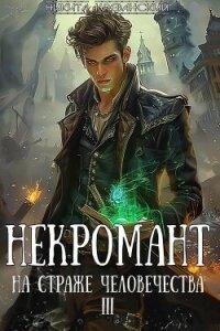Некромант на страже человечества. Том 3 (СИ) - Клеванский Никита