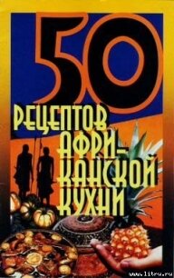 50 рецептов африканской кухни - Рзаева Елена Сергеевна