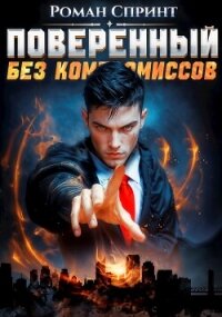 Поверенный. Без компромиссов (СИ) - Спринт Роман