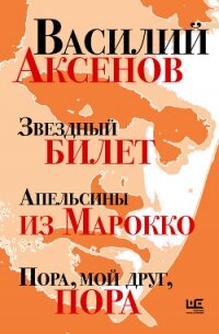 Звездный билет. Апельсины из Марокко. Пора, мой друг, пора - Аксенов Василий Павлович