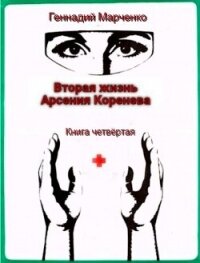 Вторая жизнь Арсения Коренева книга четвёртая (СИ) - Марченко Геннадий Борисович