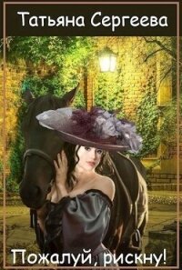 Пожалуй, рискну (СИ) - Сергеева Татьяна Юрьевна