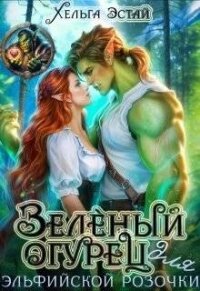 Зеленый огурец для эльфийской розочки (СИ) - Эстай Хельга