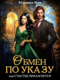Обмен по указу, или Счастье прилагается (СИ) - Вега Маришка