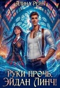 Руки прочь, Эйдан Линч! (СИ) - Рейн Алина