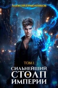 Сильнейший Столп Империи. Книга 1 (СИ) - Ермоленков Алексей
