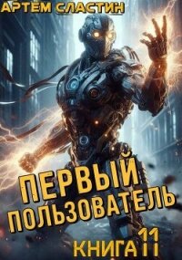 Первый пользователь. Книга 11 (СИ) - Сластин Артем