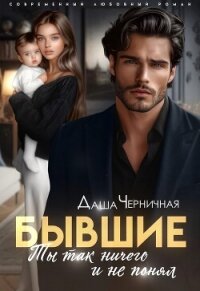 Бывшие. Ты так ничего и не понял (СИ) - Черничная Даша