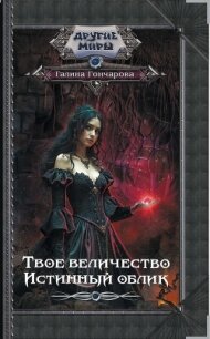 Твое величество. Истинный облик - Гончарова Галина Дмитриевна