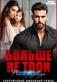 Больше не твои. После развода - Асхадова Амина