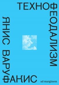 Технофеодализм. Что убило капитализм - Варуфакис Янис