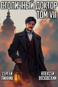 Столичный доктор. Том VII (СИ) - Вязовский Алексей
