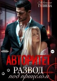 АВТОРИТЕТ. Развод под прицелом - Гуляева Евдокия