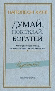 Думай, побеждай, богатей. Курс философии успеха от классика позитивного мышления - Хилл Наполеон