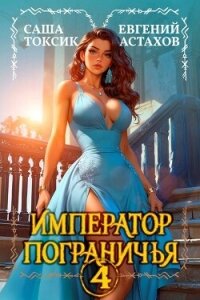 Император Пограничья 4 (СИ) - Астахов Евгений Евгеньевич