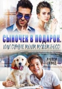 Сыночек в подарок, или Станьте моим мужем, босс! - Гранд Алекса