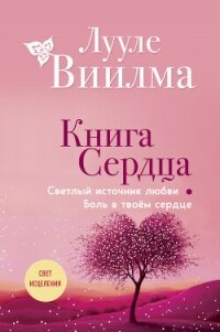 Книга сердца. Светлый источник любви. Боль в твоём сердце - Лууле Виилма