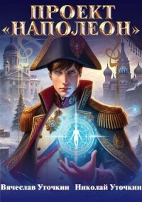 Проект «Наполеон» (СИ) - Уточкин Вячеслав